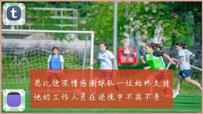 恩比德深情感谢球队一位始终支持他的工作人员在逆境中不离不弃