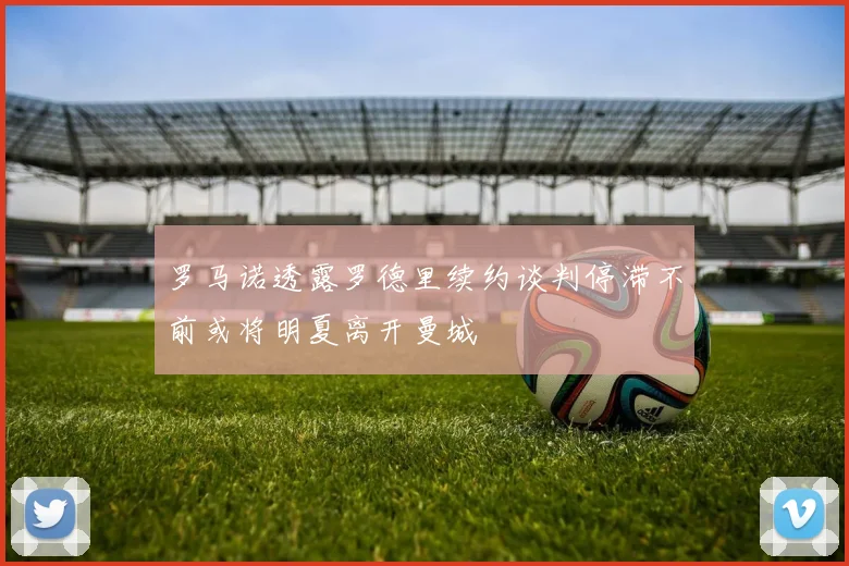 罗马诺透露罗德里续约谈判停滞不前或将明夏离开曼城