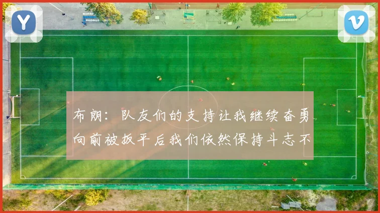 布朗：队友们的支持让我继续奋勇向前被扳平后我们依然保持斗志不言放弃