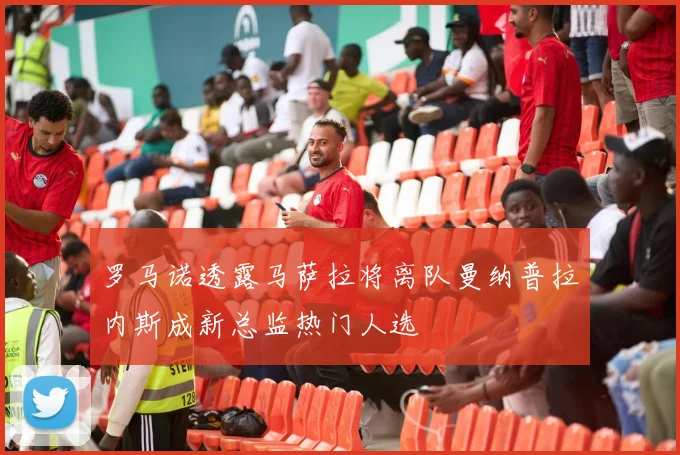 罗马诺透露马萨拉将离队曼纳普拉内斯成新总监热门人选