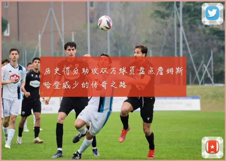 历史得分助攻双万球员盘点詹姆斯哈登威少的传奇之路