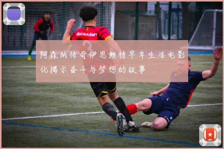 阿森纳传奇伊恩赖特早年生活电影化揭示奋斗与梦想的故事