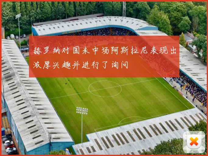 赫罗纳对国米中场阿斯拉尼表现出浓厚兴趣并进行了询问